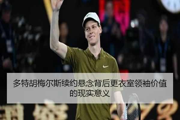 多特胡梅尔斯续约悬念背后更衣室领袖价值的现实意义