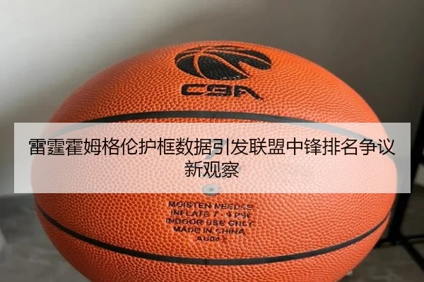 雷霆霍姆格伦护框数据引发联盟中锋排名争议新观察