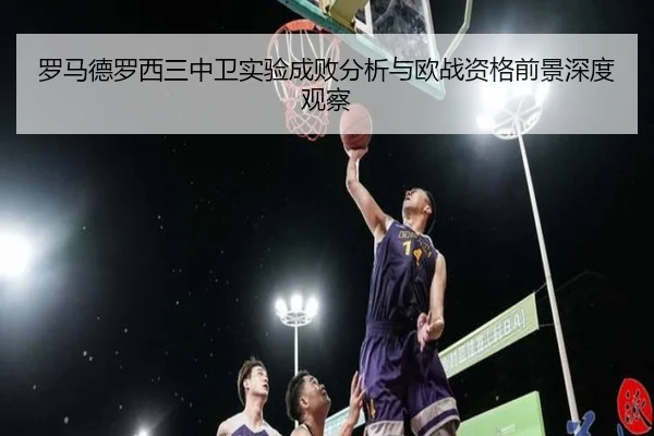 罗马德罗西三中卫实验成败分析与欧战资格前景深度观察