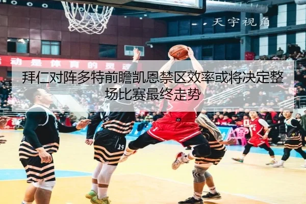 拜仁对阵多特前瞻凯恩禁区效率或将决定整场比赛最终走势