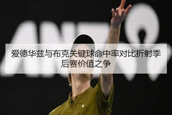 爱德华兹与布克关键球命中率对比折射季后赛价值之争
