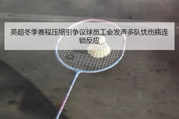 英超冬季赛程压缩引争议球员工会发声多队忧伤病连锁反应